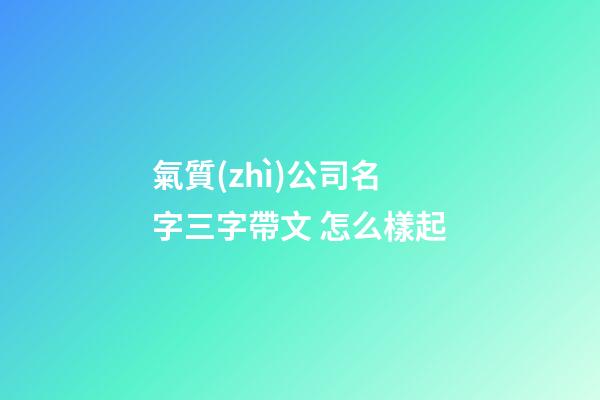 氣質(zhì)公司名字三字帶文 怎么樣起-第1張-公司起名-玄機(jī)派